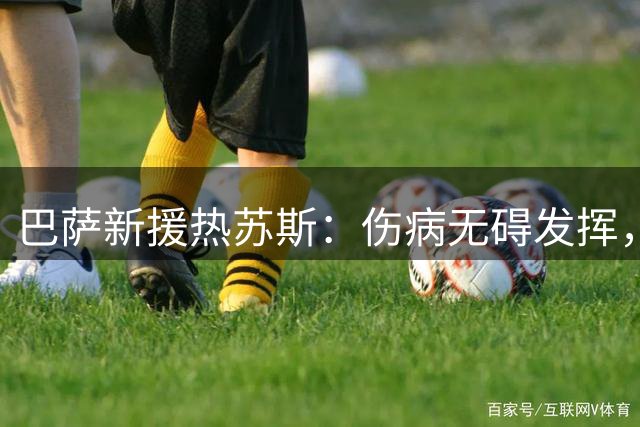 巴萨新援热苏斯：伤病无碍发挥，期待重回巅峰