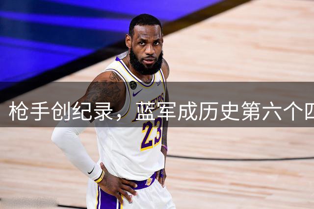 枪手创纪录，蓝军成历史第六个四败对手
