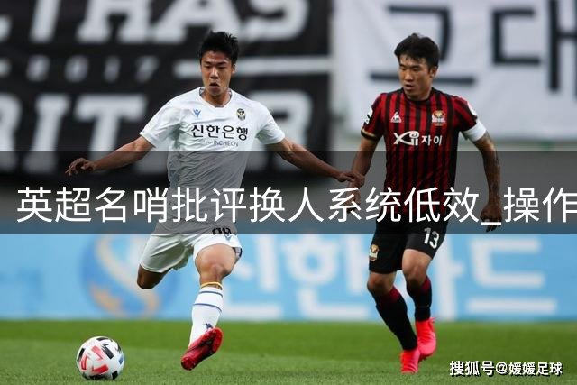 英超名哨批评换人系统低效 操作繁琐致比赛中断