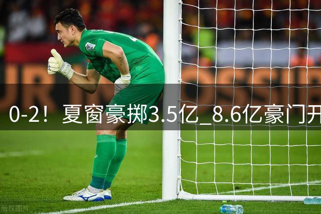 0-2！夏窗豪掷3.5亿 8.6亿豪门开局两连败0进球 创球队英超耻辱纪录